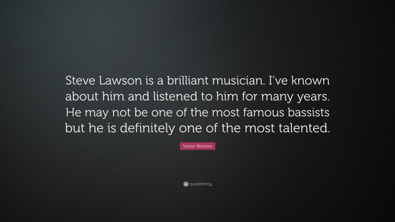 Victor Wooten Quote: “Steve Lawson is a brilliant musician. I’ve known about him and listened to him for many years. He may not be one of the most famous bassists but he is definitely one of the most talented.”
