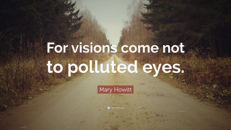 Mary Howitt Quote: “For visions come not to polluted eyes.”