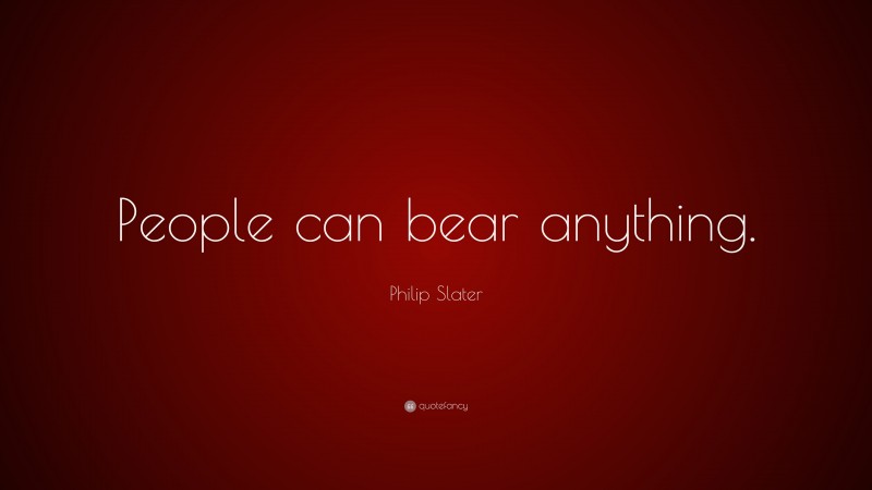 Philip Slater Quote: “People can bear anything.”
