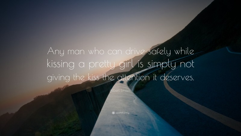 Albert Einstein Quote: “Any man who can drive safely while kissing a pretty girl is simply not giving the kiss the attention it deserves.”