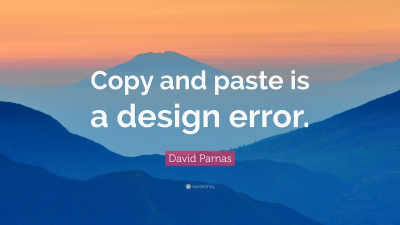 David Parnas Quote: “Copy and paste is a design error.”