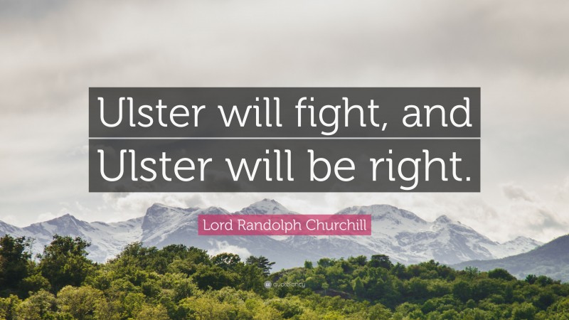 Lord Randolph Churchill Quote: “Ulster will fight, and Ulster will be right.”