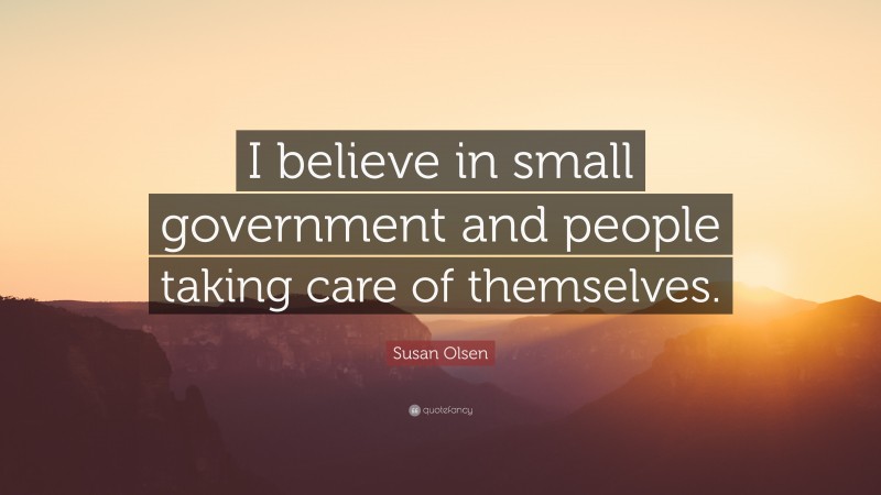 Susan Olsen Quote: “I believe in small government and people taking care of themselves.”
