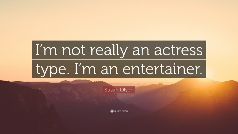 Susan Olsen Quote: “I’m not really an actress type. I’m an entertainer.”