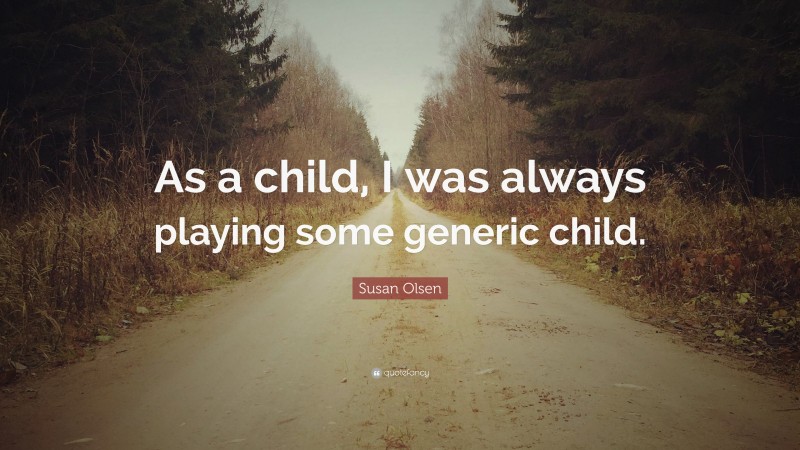 Susan Olsen Quote: “As a child, I was always playing some generic child.”