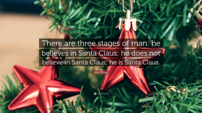 Bob Phillips Quote: “There are three stages of man: he believes in Santa Claus; he does not believe in Santa Claus; he is Santa Claus.”