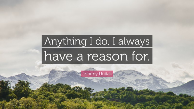 Johnny Unitas Quote: “Anything I do, I always have a reason for.”