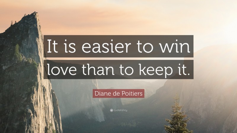 Diane de Poitiers Quote: “It is easier to win love than to keep it.”