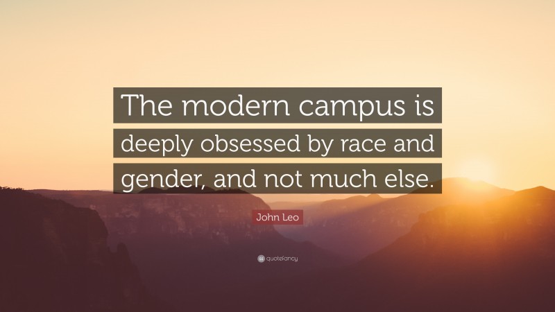 John Leo Quote: “The modern campus is deeply obsessed by race and gender, and not much else.”