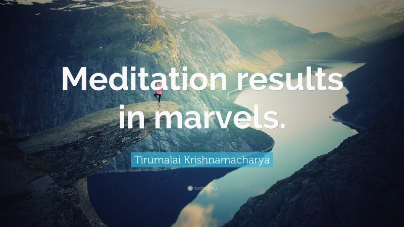 Tirumalai Krishnamacharya Quote: “Meditation results in marvels.”