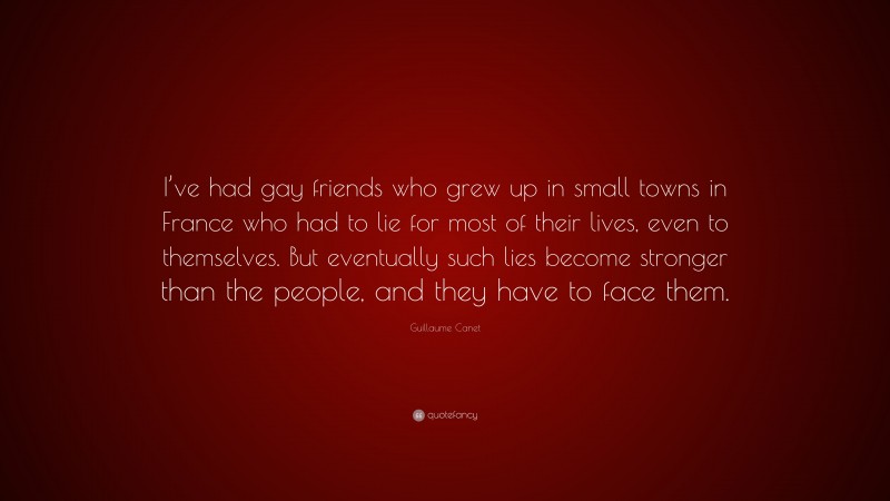 Guillaume Canet Quote: “I’ve had gay friends who grew up in small towns in France who had to lie for most of their lives, even to themselves. But eventually such lies become stronger than the people, and they have to face them.”
