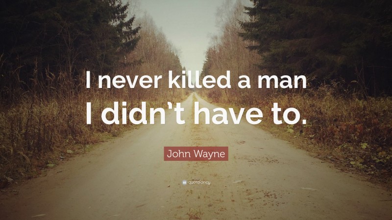 John Wayne Quote: “I never killed a man I didn’t have to.”