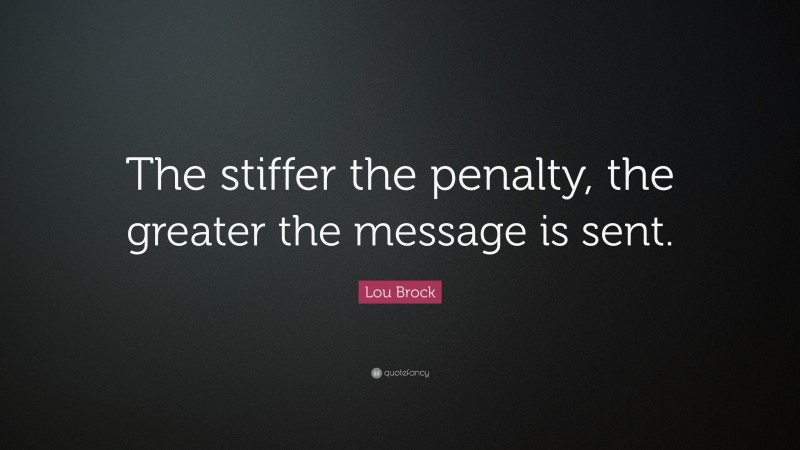 Lou Brock Quote: “The stiffer the penalty, the greater the message is sent.”