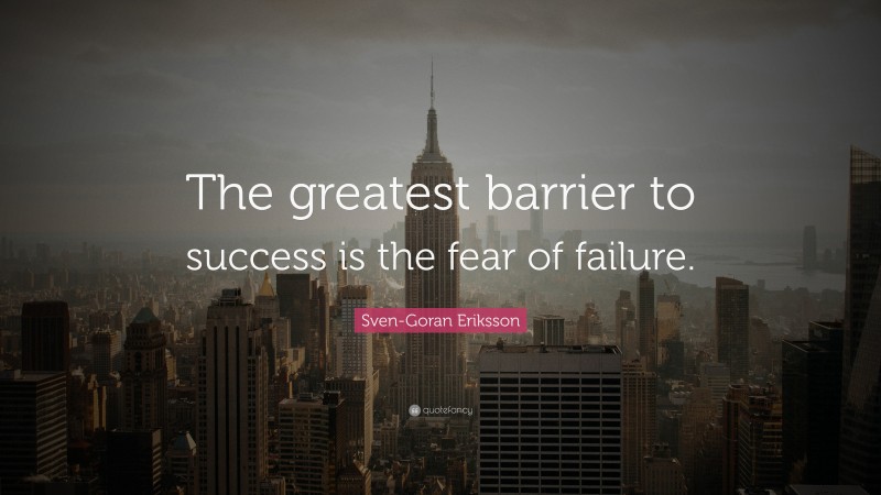 Sven-Goran Eriksson Quote: “The greatest barrier to success is the fear of failure.”