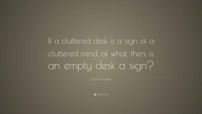 Albert Einstein Quote: “If a cluttered desk is a sign of a cluttered mind, of what, then, is an empty desk a sign?”