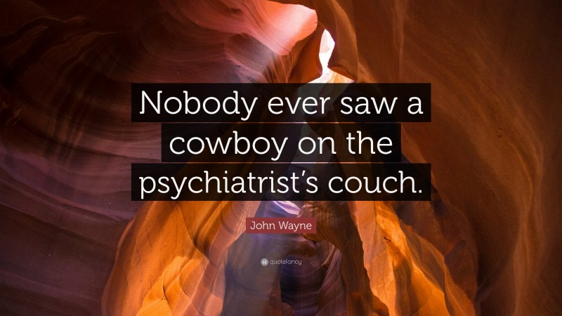 John Wayne Quote: “Nobody ever saw a cowboy on the psychiatrist’s couch.”