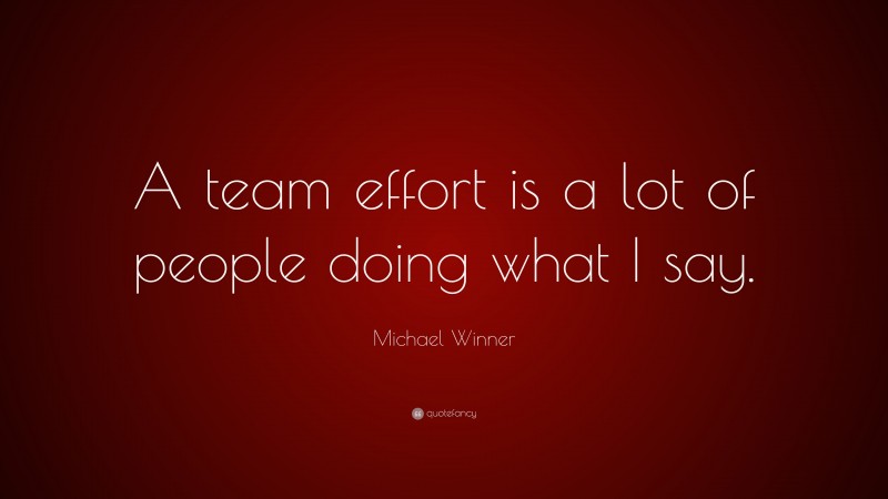 Michael Winner Quote: “A team effort is a lot of people doing what I say.”