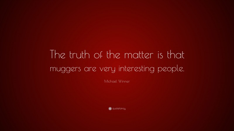 Michael Winner Quote: “The truth of the matter is that muggers are very interesting people.”