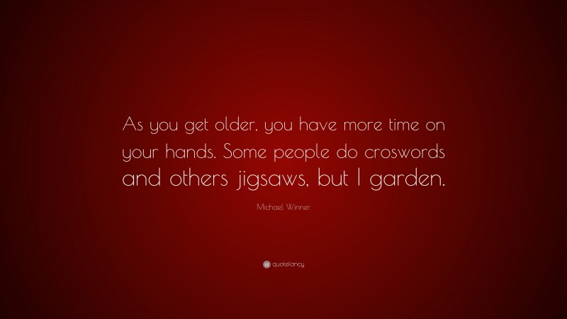 Michael Winner Quote: “As you get older, you have more time on your hands. Some people do croswords and others jigsaws, but I garden.”