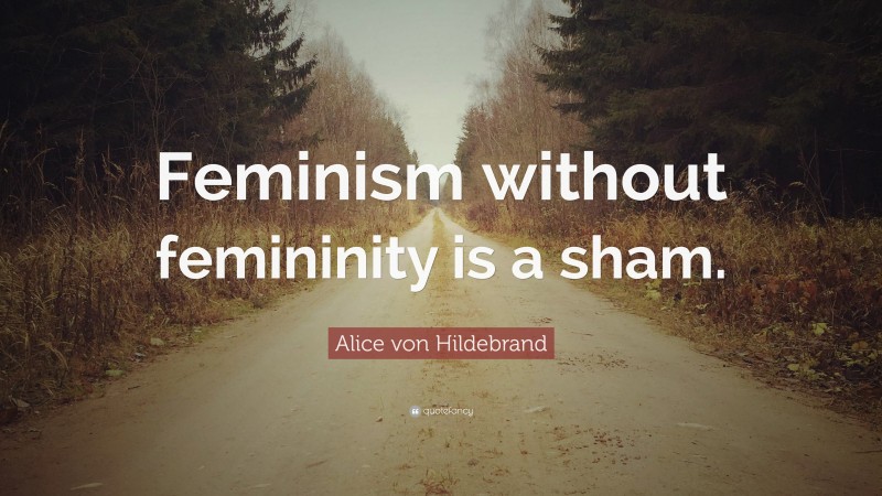 Alice von Hildebrand Quote: “Feminism without femininity is a sham.”