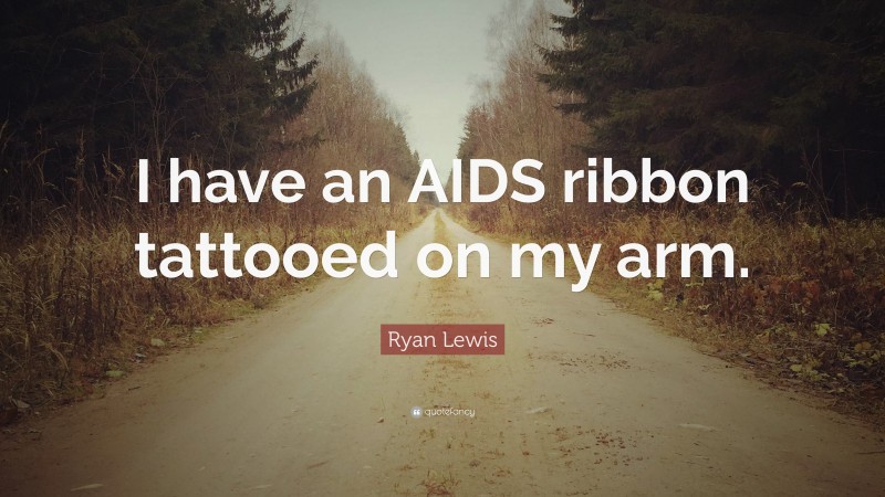 Ryan Lewis Quote: “I have an AIDS ribbon tattooed on my arm.”