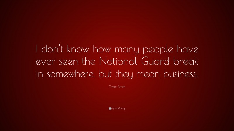 Ozzie Smith Quote: “I don’t know how many people have ever seen the National Guard break in somewhere, but they mean business.”