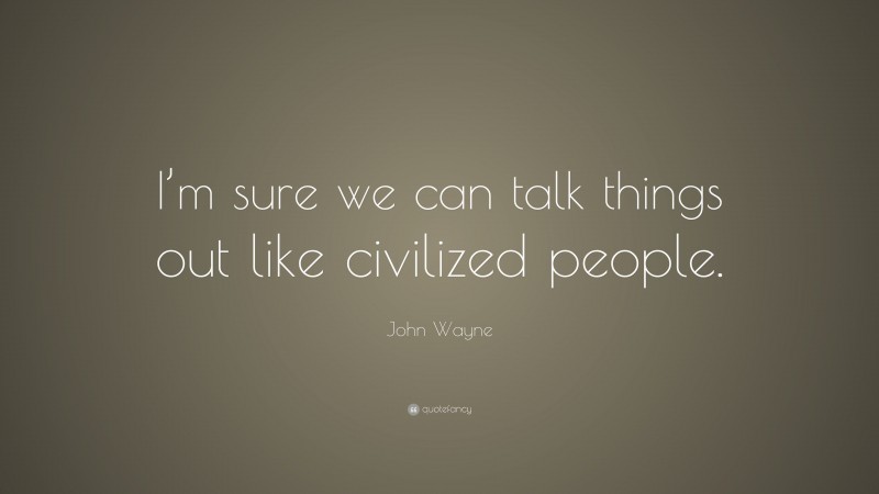 John Wayne Quote: “I’m sure we can talk things out like civilized people.”