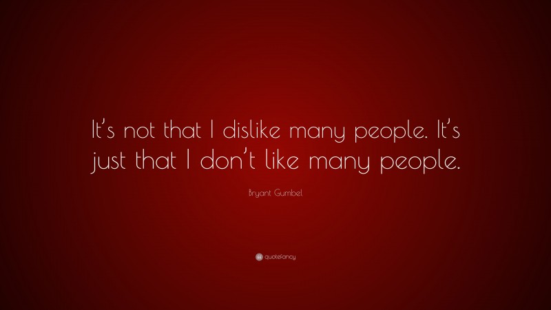 Bryant Gumbel Quote: “It’s not that I dislike many people. It’s just that I don’t like many people.”
