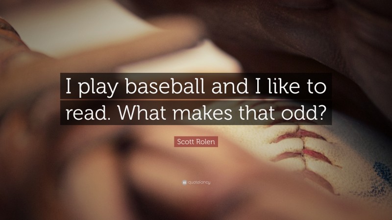 Scott Rolen Quote: “I play baseball and I like to read. What makes that odd?”