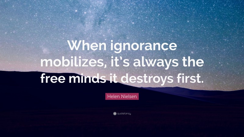 Helen Nielsen Quote: “When ignorance mobilizes, it’s always the free minds it destroys first.”