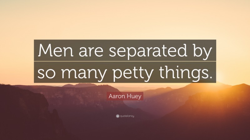 Aaron Huey Quote: “Men are separated by so many petty things.”