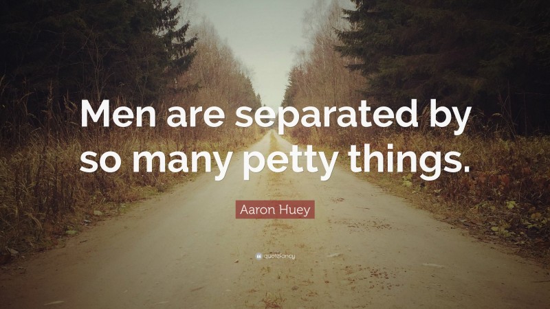 Aaron Huey Quote: “Men are separated by so many petty things.”