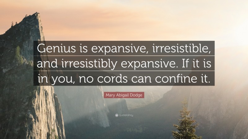 Mary Abigail Dodge Quote: “Genius is expansive, irresistible, and irresistibly expansive. If it is in you, no cords can confine it.”