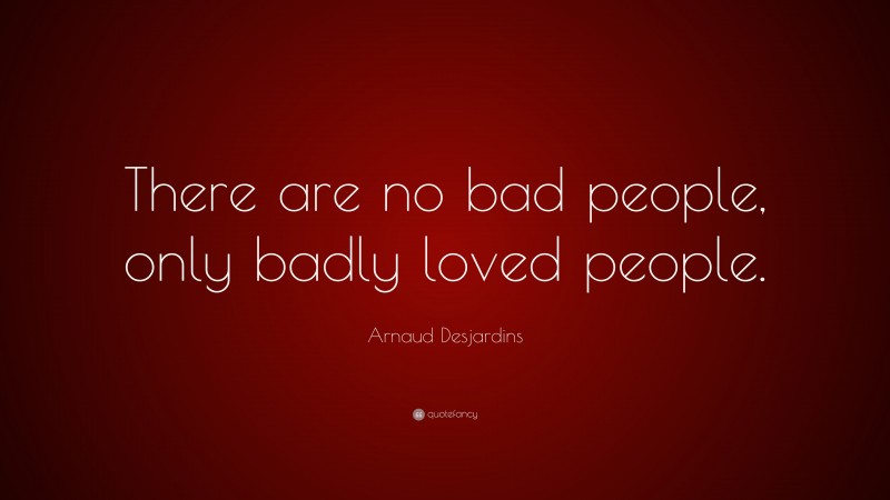 Arnaud Desjardins Quote: “There are no bad people, only badly loved people.”