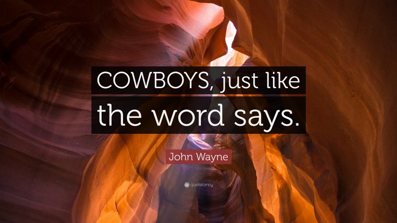 John Wayne Quote: “COWBOYS, just like the word says.”