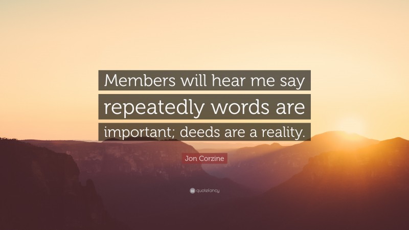 Jon Corzine Quote: “Members will hear me say repeatedly words are important; deeds are a reality.”
