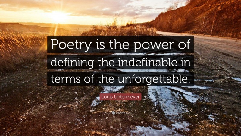 Louis Untermeyer Quote: “Poetry is the power of defining the indefinable in terms of the unforgettable.”