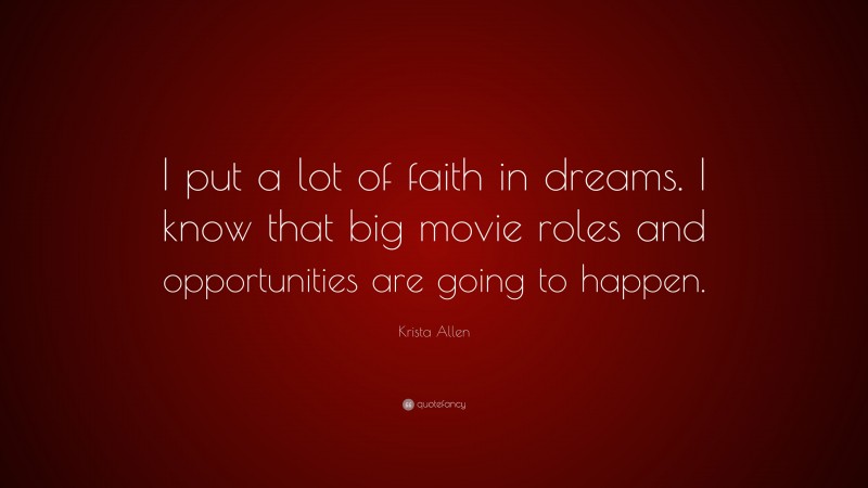 Krista Allen Quote: “I put a lot of faith in dreams. I know that big movie roles and opportunities are going to happen.”