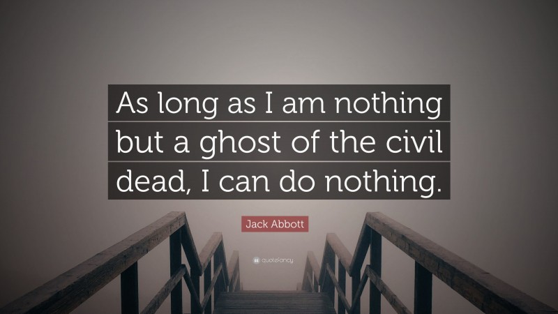 Jack Abbott Quote: “As long as I am nothing but a ghost of the civil dead, I can do nothing.”