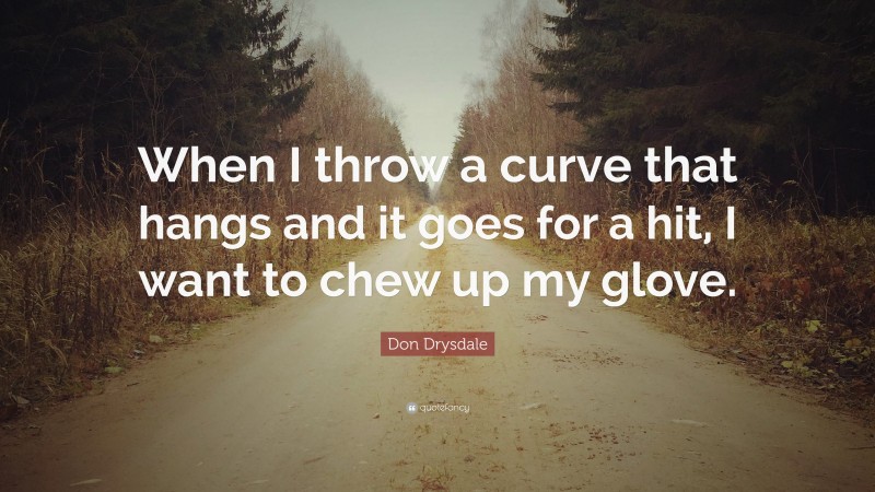 Don Drysdale Quote: “When I throw a curve that hangs and it goes for a hit, I want to chew up my glove.”