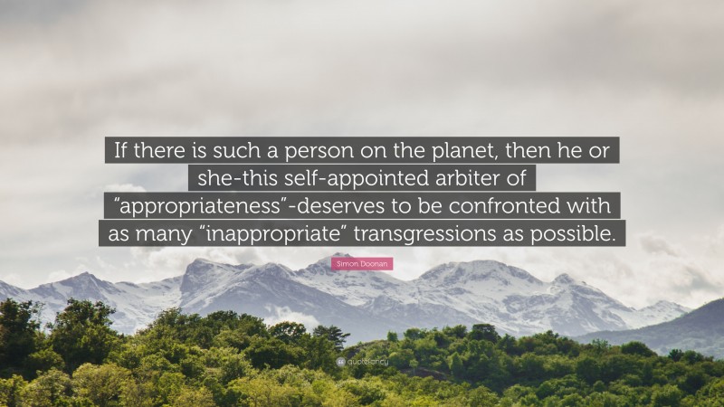 Simon Doonan Quote: “If there is such a person on the planet, then he or she-this self-appointed arbiter of “appropriateness”-deserves to be confronted with as many “inappropriate” transgressions as possible.”