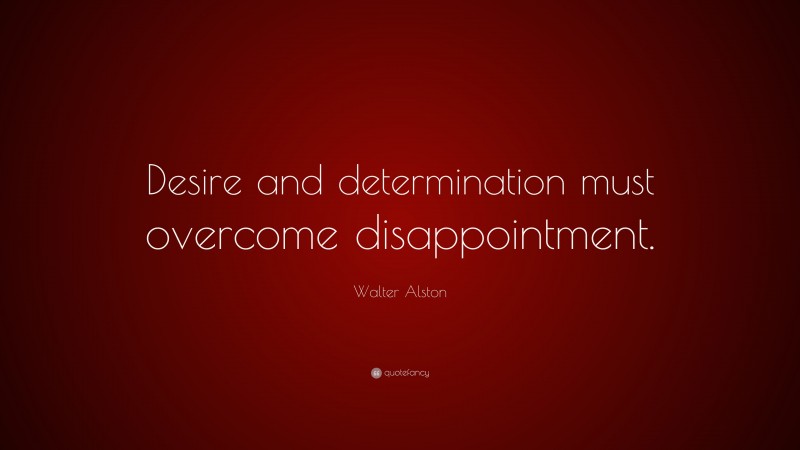 Walter Alston Quote: “Desire and determination must overcome disappointment.”