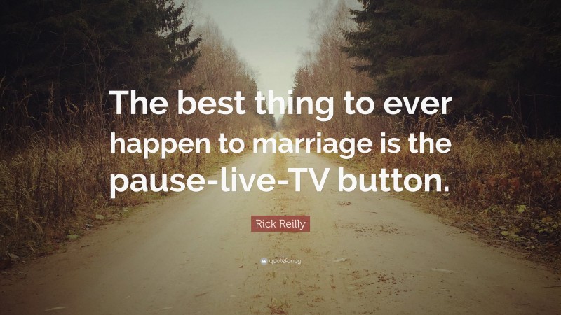 Rick Reilly Quote: “The best thing to ever happen to marriage is the pause-live-TV button.”