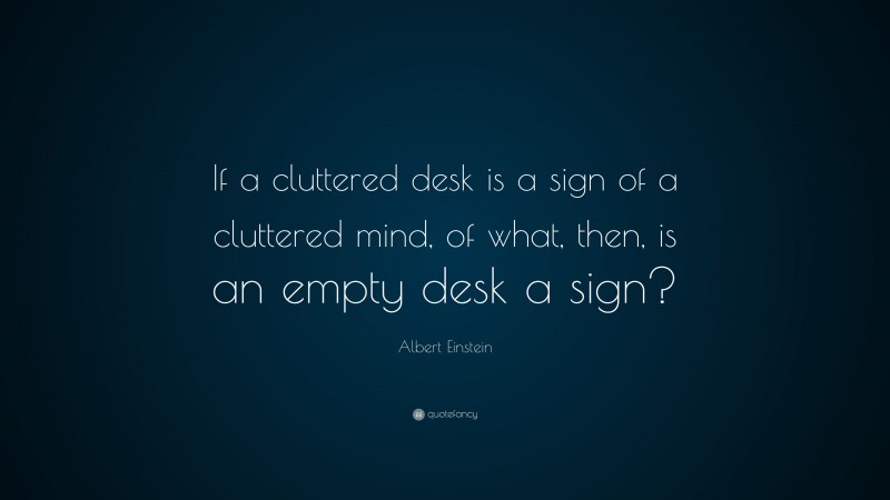Albert Einstein Quote: “If a cluttered desk is a sign of a cluttered mind, of what, then, is an empty desk a sign?”