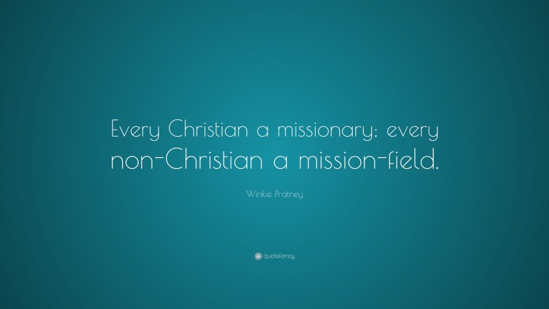 Winkie Pratney Quote: “Every Christian a missionary; every non-Christian a mission-field.”