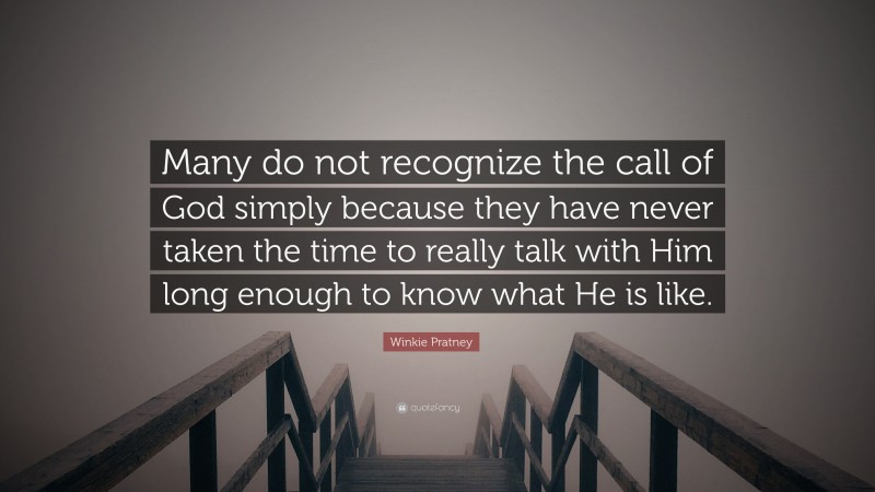 Winkie Pratney Quote: “Many do not recognize the call of God simply because they have never taken the time to really talk with Him long enough to know what He is like.”