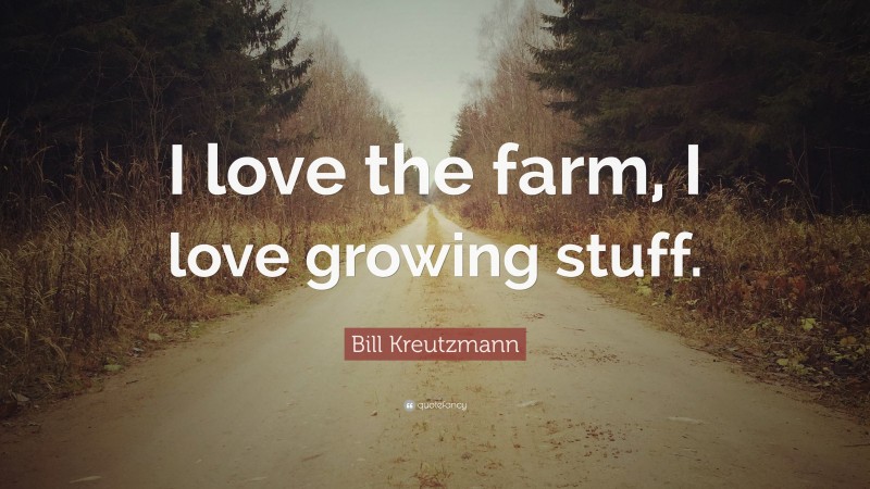 Bill Kreutzmann Quote: “I love the farm, I love growing stuff.”