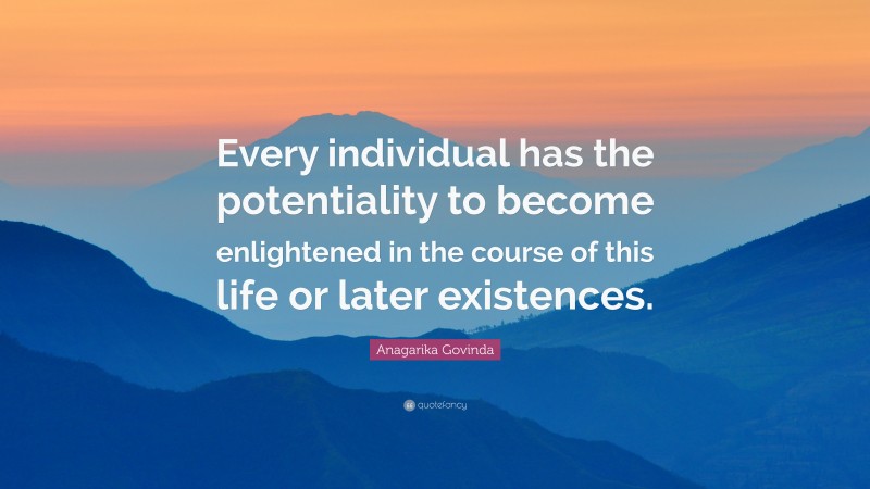 Anagarika Govinda Quote: “Every individual has the potentiality to become enlightened in the course of this life or later existences.”