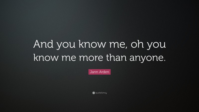Jann Arden Quote: “And you know me, oh you know me more than anyone.”
