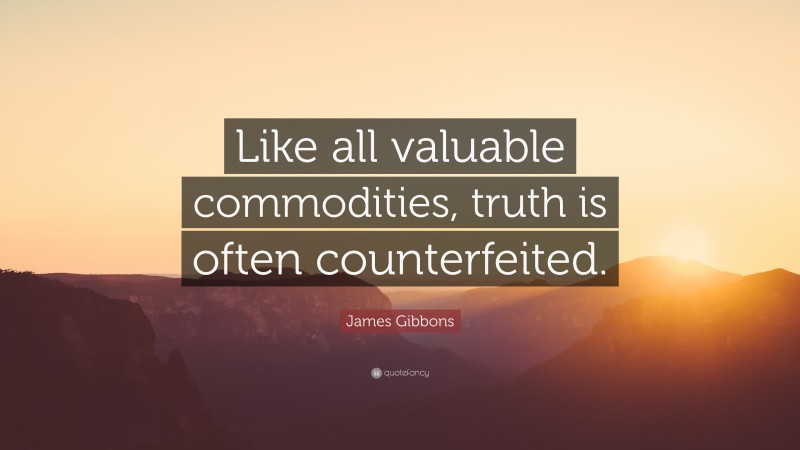 James Gibbons Quote: “Like all valuable commodities, truth is often counterfeited.”